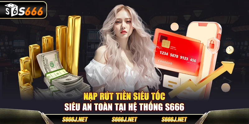 Nạp rút tiền siêu tốc, siêu an toàn tại hệ thống S666